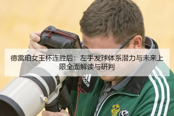德雷珀女王杯连胜后：左手发球体系潜力与未来上限全面解读与研判