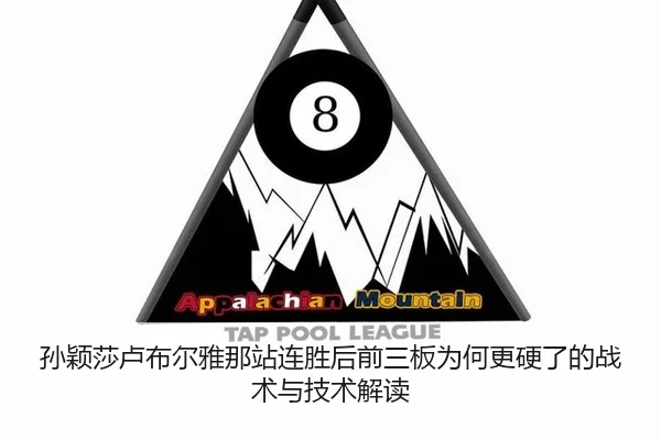 孙颖莎卢布尔雅那站连胜后前三板为何更硬了的战术与技术解读
