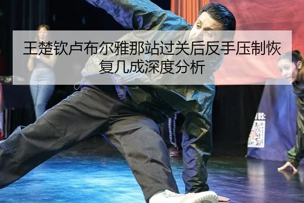 王楚钦卢布尔雅那站过关后反手压制恢复几成深度分析