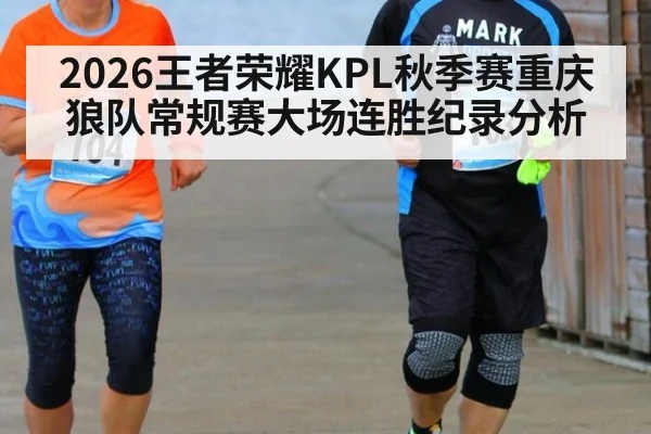 2026王者荣耀KPL秋季赛重庆狼队常规赛大场连胜纪录分析