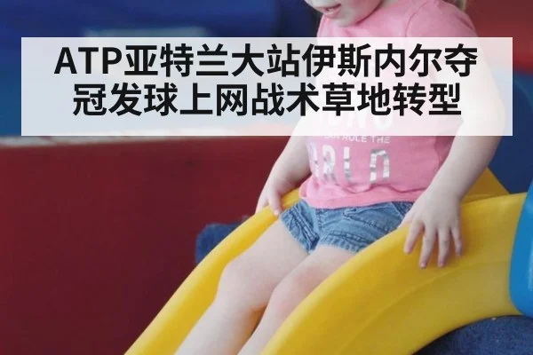 ATP亚特兰大站伊斯内尔夺冠发球上网战术草地转型
