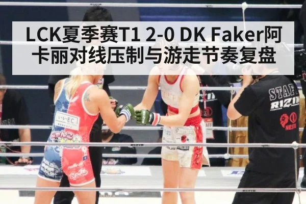 LCK夏季赛T1 2-0 DK Faker阿卡丽对线压制与游走节奏复盘