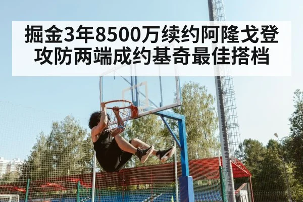 掘金3年8500万续约阿隆戈登 攻防两端成约基奇最佳搭档